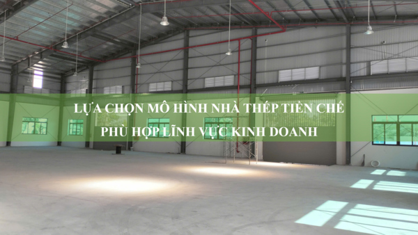 Hướng dẫn lựa chọn mô hình nhà thép tiền chế phù hợp lĩnh vực kinh doanh